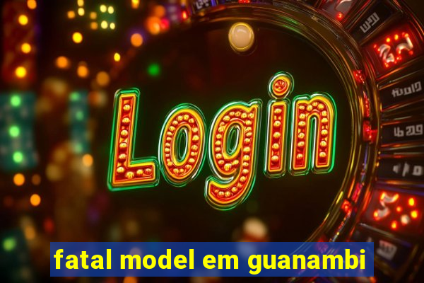 fatal model em guanambi